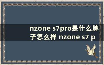 nzone s7pro是什么牌子怎么样 nzone s7 pro是什么品牌